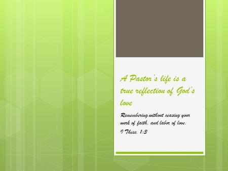 A Pastor’s life is a true reflection of God’s love Remembering without ceasing your work of faith, and labor of love. I Thess. 1:3.