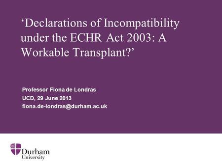 ‘Declarations of Incompatibility under the ECHR Act 2003: A Workable Transplant?’ Professor Fiona de Londras UCD, 29 June 2013