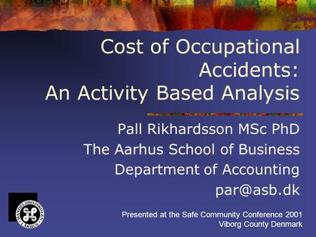 Cost of Occupational Accidents: An Activity Based Analysis Pall Rikhardsson MSc PhD The Aarhus School of Business Department of Accounting Presented.