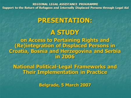 REGIONAL LEGAL ASSISTANCE PROGRAMME Support to the Return of Refugees and Internally Displaced Persons through Legal Aid PRESENTATION: A STUDY on Access.