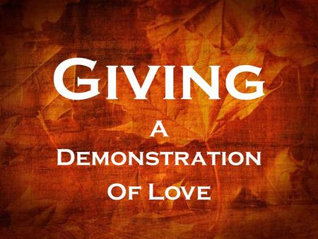 Giving A Demonstration Of Love. TITLE: Excelling in the Grace of Giving TEXT: II Corinthians 8:1-12 THEME: Generous giving is a key measure of Christian.