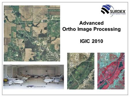 Advanced Ortho Image Processing IGIC 2010. 2 Advanced Ortho Image Processing Outline ■About Surdex ■Digital Acquisition Trends ■Image Processing ■Image.