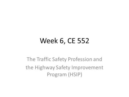 Week 6, CE 552 The Traffic Safety Profession and the Highway Safety Improvement Program (HSIP)