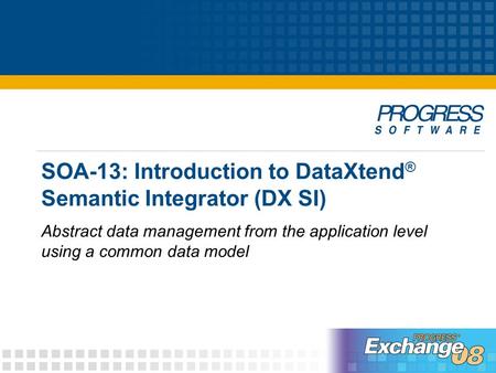 SOA-13: Introduction to DataXtend ® Semantic Integrator (DX SI) Abstract data management from the application level using a common data model.