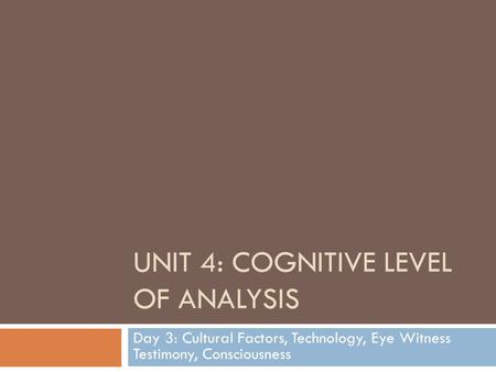 UNIT 4: COGNITIVE LEVEL OF ANALYSIS Day 3: Cultural Factors, Technology, Eye Witness Testimony, Consciousness.