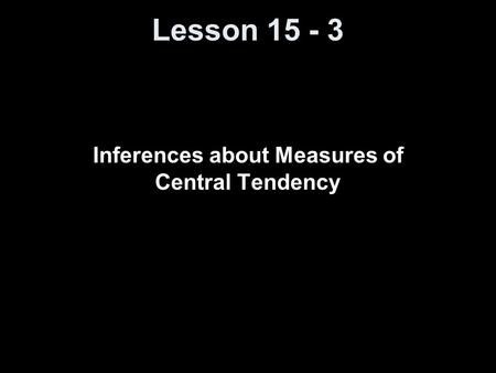 Lesson 15 - 3 Inferences about Measures of Central Tendency.