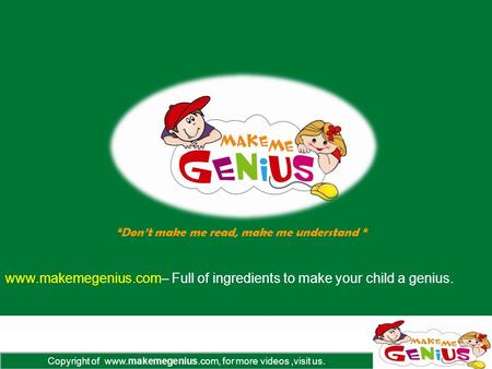 Copyright of www.makemegenius.com, for more videos,visit us. www.makemegenius.com– Full of ingredients to make your child a genius. “Don’t make me read,