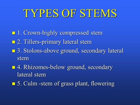 TYPES OF STEMS n 1. Crown-highly compressed stem n 2. Tillers-primary lateral stem n 3. Stolons-above ground, secondary lateral stem n 4. Rhizomes-below.