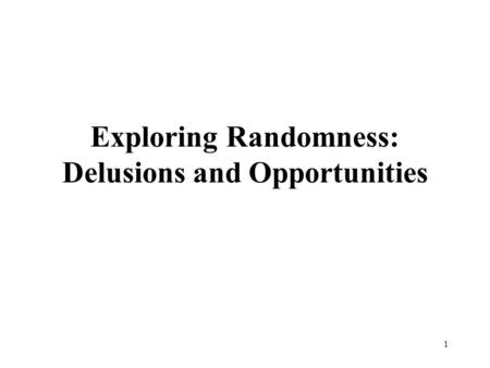 Exploring Randomness: Delusions and Opportunities 1.