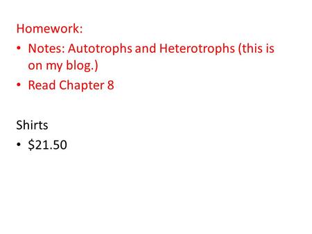 Homework: Notes: Autotrophs and Heterotrophs (this is on my blog.) Read Chapter 8 Shirts $21.50.