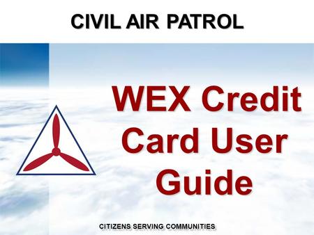 WEX Credit Card User Guide WEX Credit Card User Guide CIVIL AIR PATROL CITIZENS SERVING COMMUNITIES.