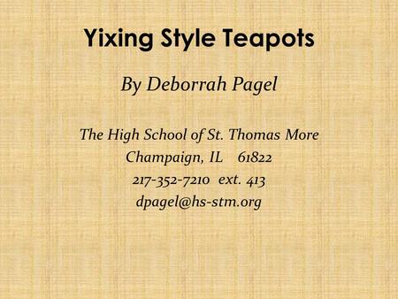 Yixing Style Teapots By Deborrah Pagel The High School of St. Thomas More Champaign, IL 61822 217-352-7210 ext. 413