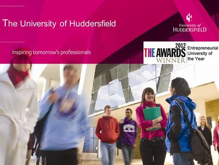 T he University of Huddersfield. Key Facts: An inspiring, innovative and international University £140m turnover £300m benefit to the local economy Over.