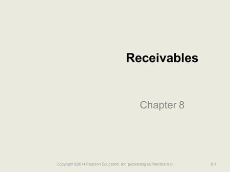 Receivables Chapter 8 Copyright ©2014 Pearson Education, Inc. publishing as Prentice Hall8-1.