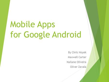 Mobile Apps for Google Android By Chris Hoyek Maxwell Carter Nailane Oliveira Oliver Zavala.