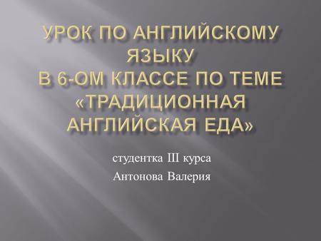 Студентка III курса Антонова Валерия. to develop language competence and speaking skills on the topic «Food» ( развитие лексических навыков и навыков.