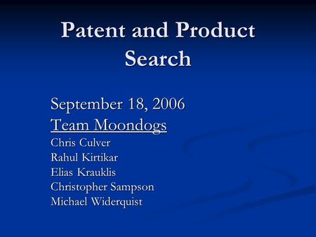 Patent and Product Search September 18, 2006 Team Moondogs Chris Culver Rahul Kirtikar Elias Krauklis Christopher Sampson Michael Widerquist.