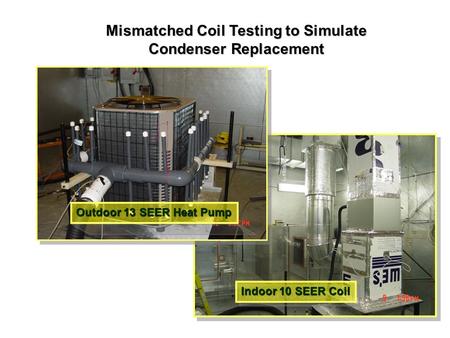 Indoor 10 SEER Coil Mismatched Coil Testing to Simulate Condenser Replacement Outdoor 13 SEER Heat Pump.