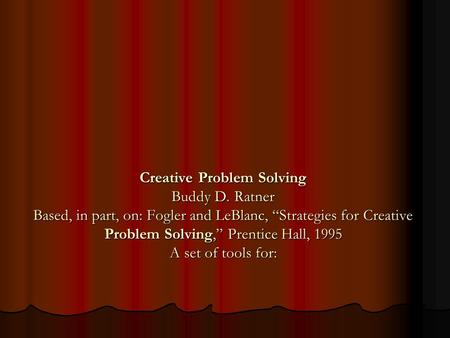 Creative Problem Solving Buddy D. Ratner Based, in part, on: Fogler and LeBlanc, “Strategies for Creative Problem Solving,” Prentice Hall, 1995 A set of.