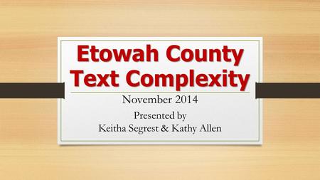 Etowah County Text Complexity Etowah County Text Complexity November 2014 Presented by Keitha Segrest & Kathy Allen.