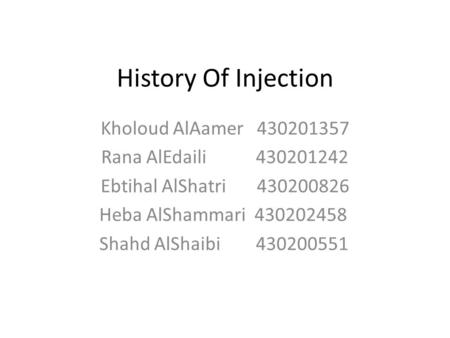 History Of Injection Kholoud AlAamer 430201357 Rana AlEdaili 430201242 Ebtihal AlShatri 430200826 Heba AlShammari 430202458 Shahd AlShaibi 430200551.