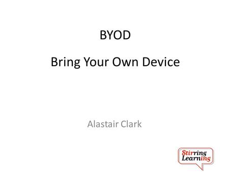 BYOD Alastair Clark Bring Your Own Device. BYOD Alastair Clark Digital Challenge or Digital Opportunity.