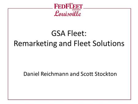 GSA Fleet: Remarketing and Fleet Solutions Daniel Reichmann and Scott Stockton.