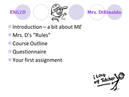 ENG2DMrs. DiRinaldo Introduction – a bit about ME Mrs. D’s “Rules” Course Outline Questionnaire Your first assignment.