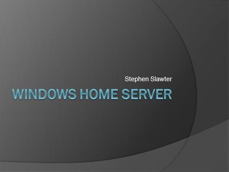 Stephen Slawter. What is WHS 1 ?  Digital memories and media stored and organized in a central location  Home computers backed up daily, automatically.