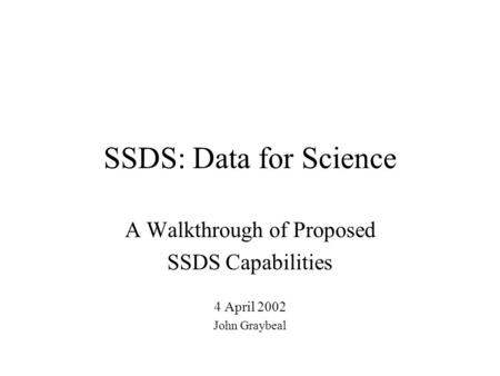 SSDS: Data for Science A Walkthrough of Proposed SSDS Capabilities 4 April 2002 John Graybeal.