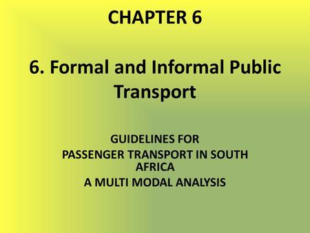 CHAPTER 6 6. Formal and Informal Public Transport GUIDELINES FOR PASSENGER TRANSPORT IN SOUTH AFRICA A MULTI MODAL ANALYSIS.