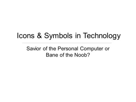 Savior of the Personal Computer or Bane of the Noob? Icons & Symbols in Technology.