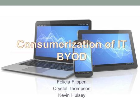 Felicia Flippen Crystal Thompson Kevin Hulsey. Outline What is BYOD Trends of BYOD Advantages of BYOD Disadvantages of BYOD Summary.