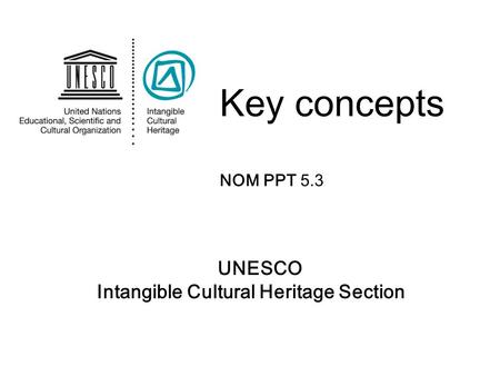 UNESCO Intangible Cultural Heritage Section Key concepts NOM PPT 5.3.