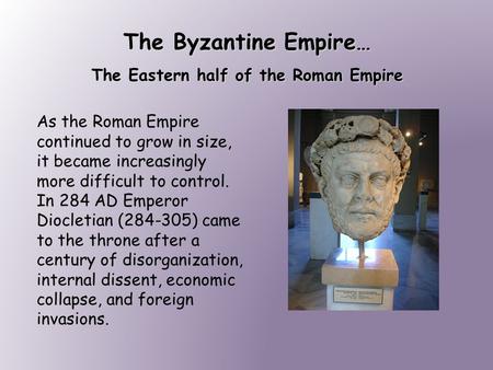 The Byzantine Empire… The Eastern half of the Roman Empire As the Roman Empire continued to grow in size, it became increasingly more difficult to control.