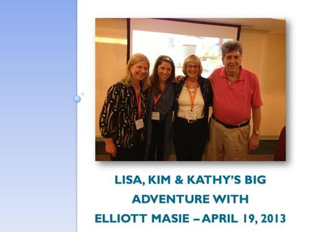 LISA, KIM & KATHY’S BIG ADVENTURE WITH ELLIOTT MASIE – APRIL 19, 2013.