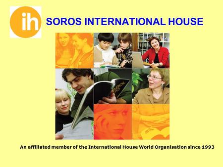 SOROS INTERNATIONAL HOUSE An affiliated member of the International House World Organisation since 1993.