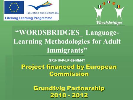 Project financed by European Commission Grundtvig Partnership 2010 - 2012 “WORDSBRIDGES_ Language- Learning Methodologies for Adult Immigrants” GRU-10-P-LP-62-MM-IT.