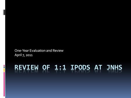 One-Year Evaluation and Review April 7, 2011. Brief History  The iPod program was not “initiated” by teachers or the technology staff but by our Board.