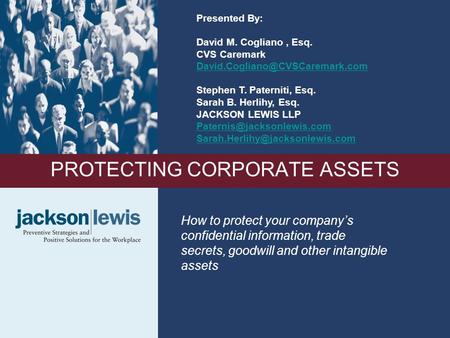 1 PROTECTING CORPORATE ASSETS How to protect your company’s confidential information, trade secrets, goodwill and other intangible assets Presented By: