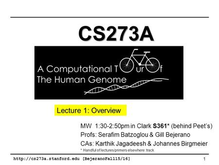 [BejeranoFall15/16] 1 MW 1:30-2:50pm in Clark S361* (behind Peet’s) Profs: Serafim Batzoglou & Gill Bejerano CAs: Karthik Jagadeesh.