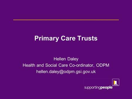 Primary Care Trusts Hellen Daley Health and Social Care Co-ordinator, ODPM