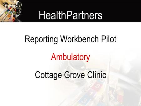 HealthPartners Reporting Workbench Pilot Ambulatory Cottage Grove Clinic.