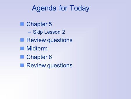 Agenda for Today Chapter 5 –Skip Lesson 2 Review questions Midterm Chapter 6 Review questions.