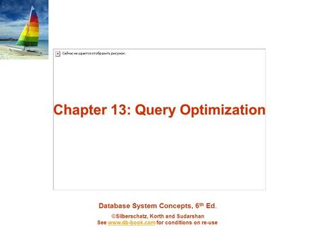 Database System Concepts, 6 th Ed. ©Silberschatz, Korth and Sudarshan See www.db-book.com for conditions on re-usewww.db-book.com Chapter 13: Query Optimization.