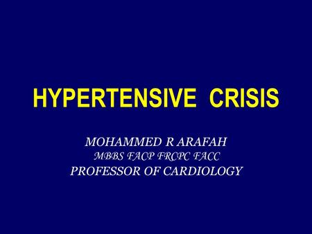 HYPERTENSIVE CRISIS MOHAMMED R ARAFAH MBBS FACP FRCPC FACC PROFESSOR OF CARDIOLOGY.