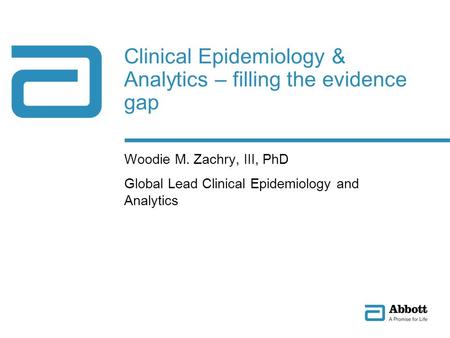 Clinical Epidemiology & Analytics – filling the evidence gap Woodie M. Zachry, III, PhD Global Lead Clinical Epidemiology and Analytics.