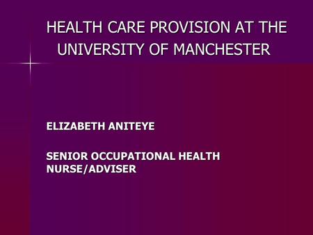 HEALTH CARE PROVISION AT THE UNIVERSITY OF MANCHESTER HEALTH CARE PROVISION AT THE UNIVERSITY OF MANCHESTER ELIZABETH ANITEYE SENIOR OCCUPATIONAL HEALTH.