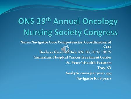 Nurse Navigator Core Competencies: Coordination of Care Barbara Rizzo McHale RN, BS, OCN, CBCN Samaritan Hospital Cancer Treatment Center St. Peter’s.