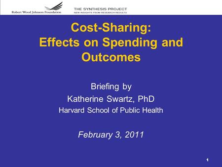 1 Cost-Sharing: Effects on Spending and Outcomes Briefing by Katherine Swartz, PhD Harvard School of Public Health February 3, 2011.